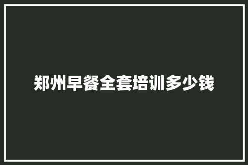 郑州早餐全套培训多少钱