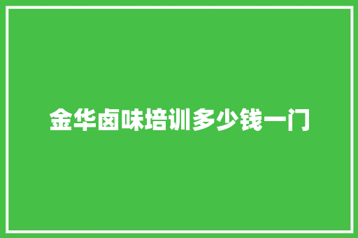 金华卤味培训多少钱一门