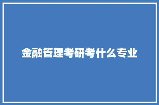 金融管理考研考什么专业