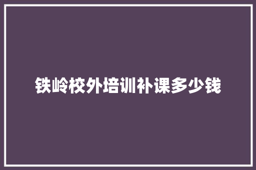 铁岭校外培训补课多少钱