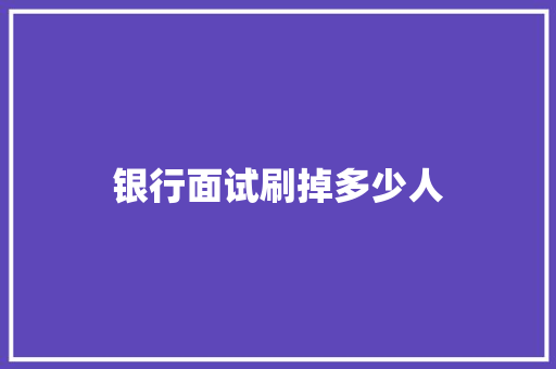 银行面试刷掉多少人