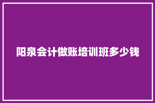 阳泉会计做账培训班多少钱
