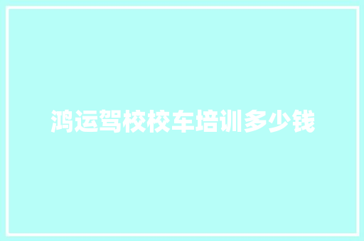鸿运驾校校车培训多少钱