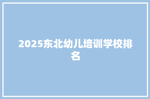 2025东北幼儿培训学校排名