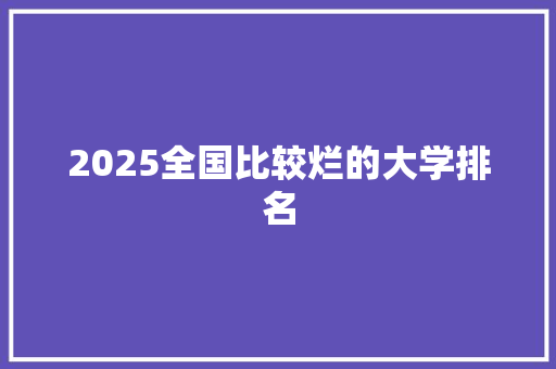 2025全国比较烂的大学排名