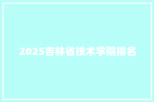 2025吉林省技术学院排名