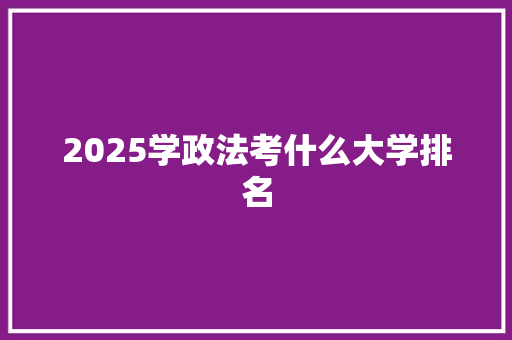 2025学政法考什么大学排名