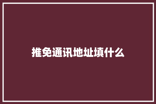 推免通讯地址填什么