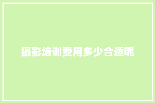 摄影培训费用多少合适呢