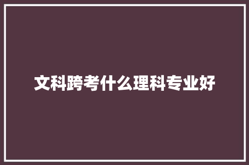 文科跨考什么理科专业好