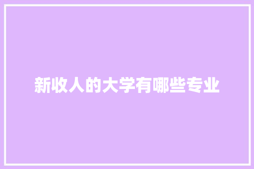 新收人的大学有哪些专业