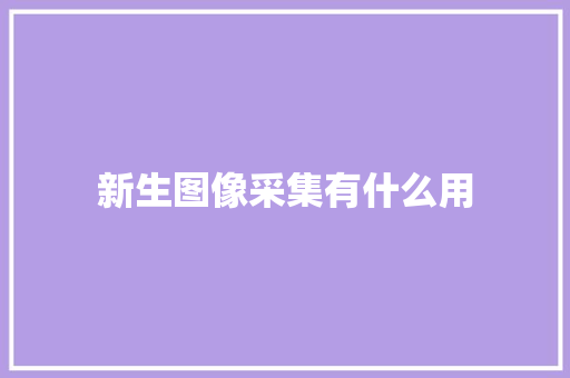 新生图像采集有什么用