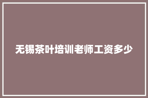 无锡茶叶培训老师工资多少