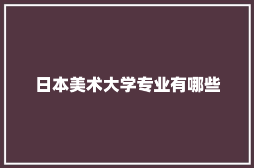 日本美术大学专业有哪些
