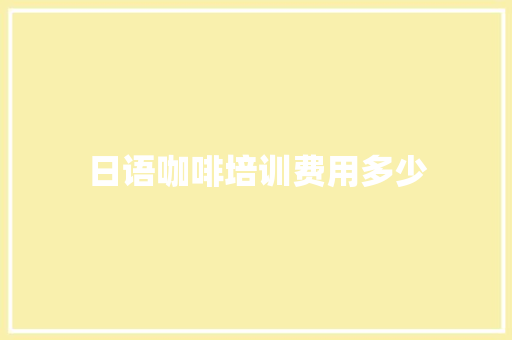 日语咖啡培训费用多少