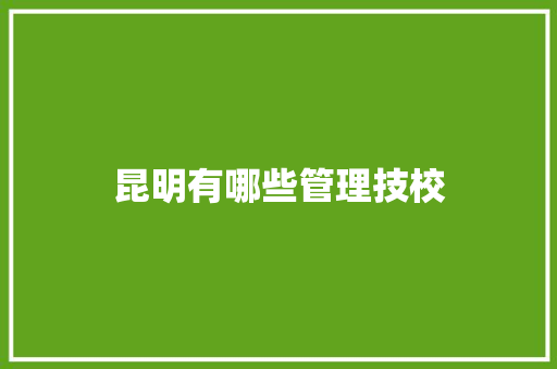 昆明有哪些管理技校