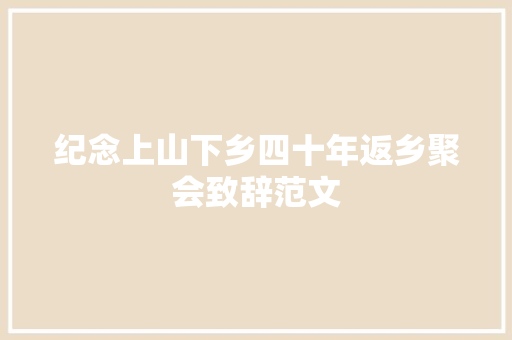 纪念上山下乡四十年返乡聚会致辞范文 写作技巧