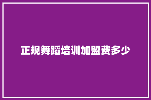 正规舞蹈培训加盟费多少