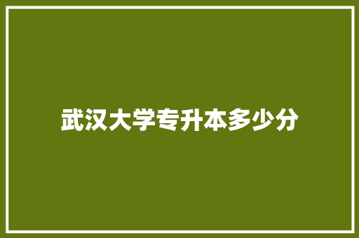 武汉大学专升本多少分