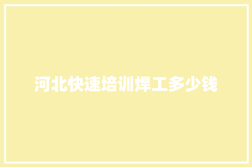 河北快速培训焊工多少钱