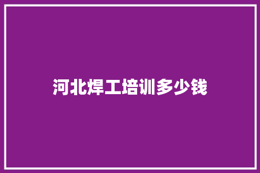 河北焊工培训多少钱