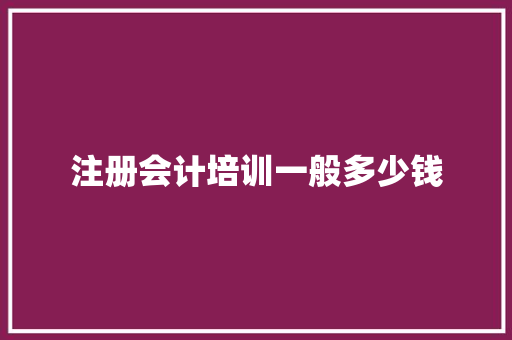 注册会计培训一般多少钱