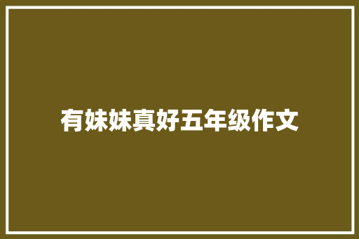 有妹妹真好五年级作文 商业文案