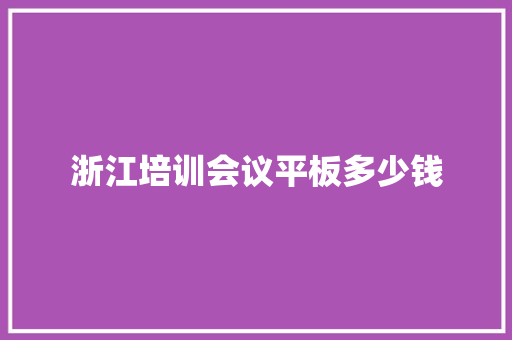 浙江培训会议平板多少钱
