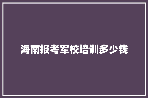 海南报考军校培训多少钱