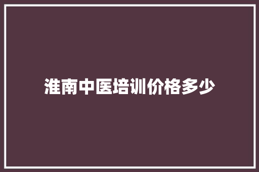 淮南中医培训价格多少