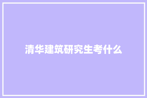 清华建筑研究生考什么