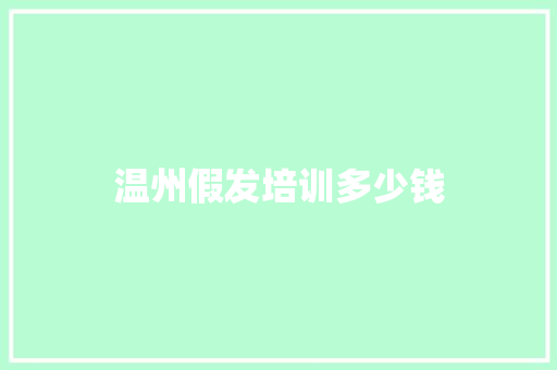 温州假发培训多少钱