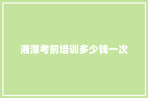 湘潭考前培训多少钱一次