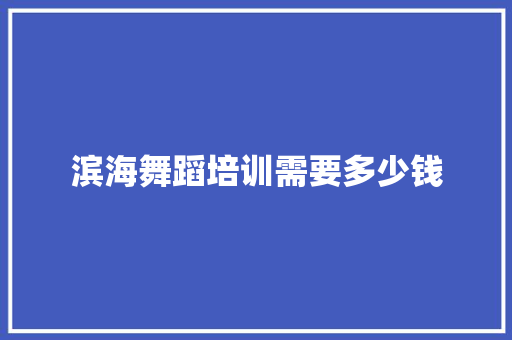 滨海舞蹈培训需要多少钱