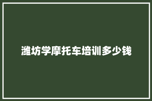 潍坊学摩托车培训多少钱 简历模板
