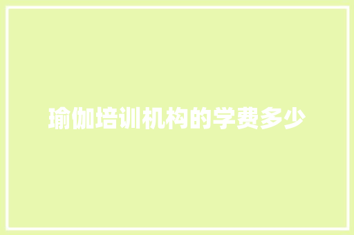 瑜伽培训机构的学费多少