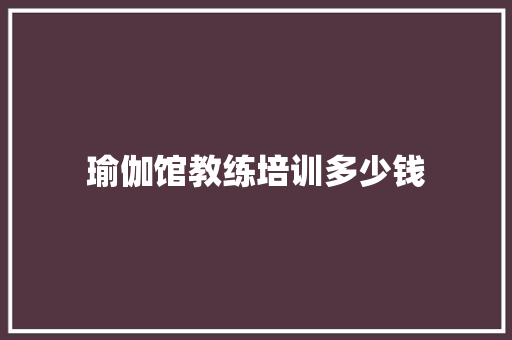 瑜伽馆教练培训多少钱