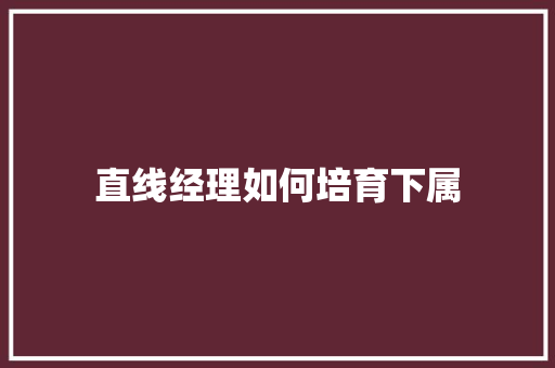 直线经理如何培育下属