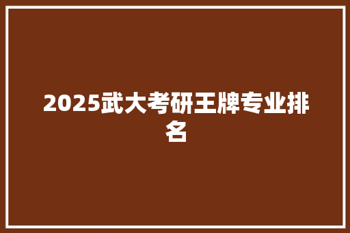 2025武大考研王牌专业排名