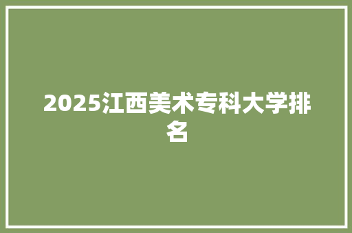 2025江西美术专科大学排名 词汇积累