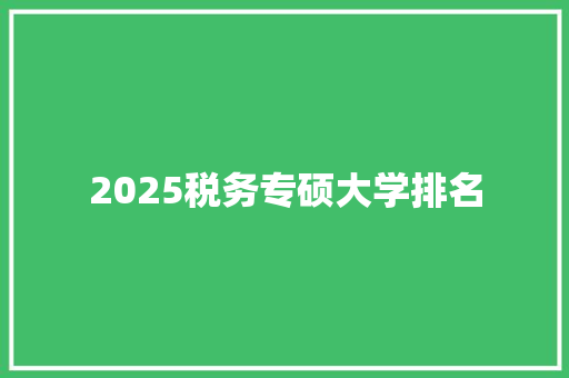 2025税务专硕大学排名 写作技巧