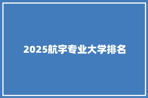 2025航宇专业大学排名