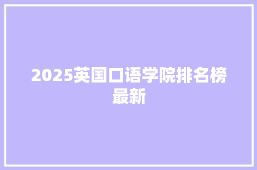 2025英国口语学院排名榜最新 范文赏析