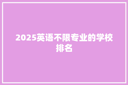 2025英语不限专业的学校排名 商业文案