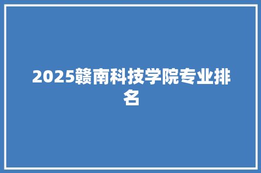 2025赣南科技学院专业排名