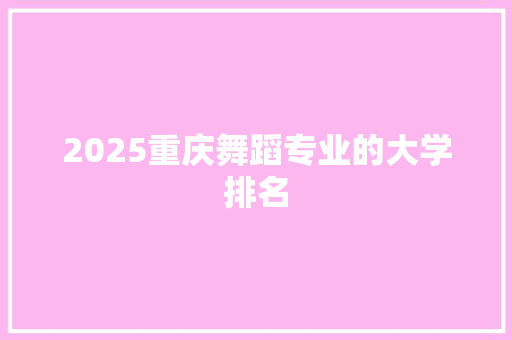 2025重庆舞蹈专业的大学排名