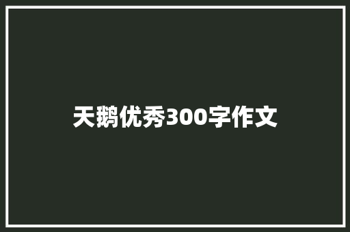 天鹅优秀300字作文 报告写作
