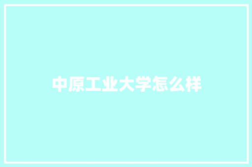 中原工业大学怎么样