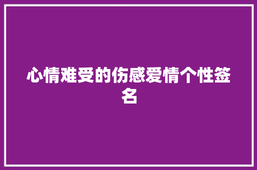 心情难受的伤感爱情个性签名