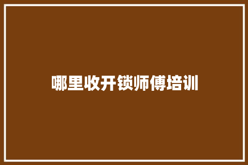 哪里收开锁师傅培训